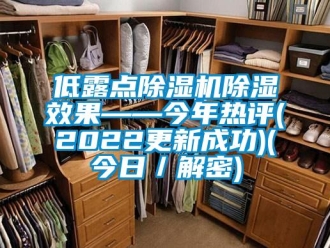 行業(yè)新聞低露點除濕機(jī)除濕效果——今年熱評(2022更新成功)(今日／解密)