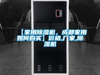企業(yè)新聞【家用除濕機(jī)，成都家用如何購買】價格,廠家,除濕機(jī)