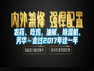 行業(yè)新聞農(nóng)藥、吃雞、油膩、除濕機、芳華…走過2017年這一年