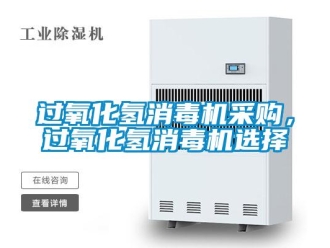 行業(yè)新聞過氧化氫消毒機采購，過氧化氫消毒機選擇