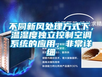 企業(yè)新聞不同新風(fēng)處理方式下，溫濕度獨(dú)立控制空調(diào)系統(tǒng)的應(yīng)用，非常詳細(xì)