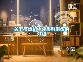行業(yè)新聞關(guān)于擠出機中央供料系統(tǒng)的介紹