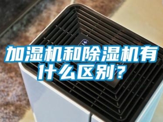 行業(yè)新聞加濕機(jī)和除濕機(jī)有什么區(qū)別？