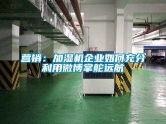 常見問題營銷：加濕機(jī)企業(yè)如何充分利用微博掌舵遠(yuǎn)航