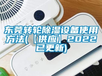 常見(jiàn)問(wèn)題東莞轉(zhuǎn)輪除濕設(shè)備使用方法(【供應(yīng)】2022已更新)