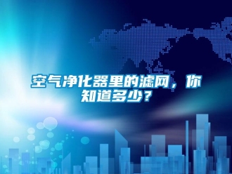 行業(yè)新聞空氣凈化器里的濾網(wǎng)，你知道多少？