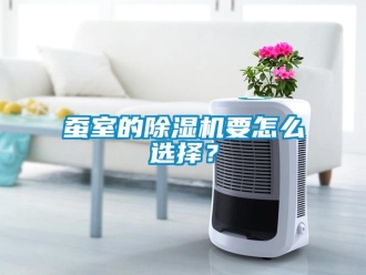 常見問題蠶室的除濕機(jī)要怎么選擇？