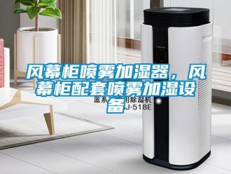企業(yè)新聞風(fēng)幕柜噴霧加濕器，風(fēng)幕柜配套噴霧加濕設(shè)備