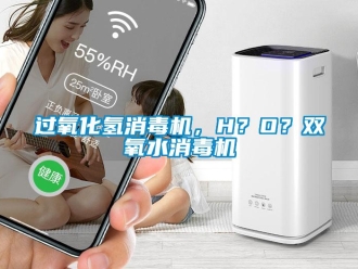 行業(yè)新聞過氧化氫消毒機，H？O？雙氧水消毒機
