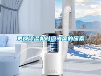 企業(yè)新聞更換除濕機(jī)時(shí)應(yīng)考慮的因素