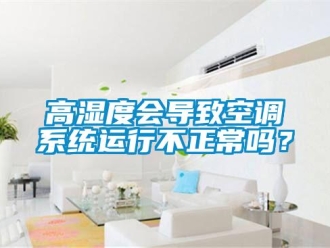 常見(jiàn)問(wèn)題高濕度會(huì)導(dǎo)致空調(diào)系統(tǒng)運(yùn)行不正常嗎？