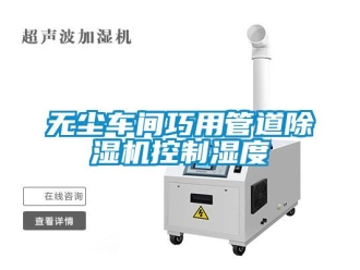 知識(shí)百科無塵車間巧用管道除濕機(jī)控制濕度
