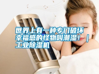 知識百科世界上有一種專門破壞幸福感的怪物叫潮濕?。I(yè)除濕機(jī)