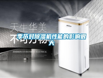 行業(yè)新聞季節(jié)對(duì)除濕機(jī)性能的影響很大