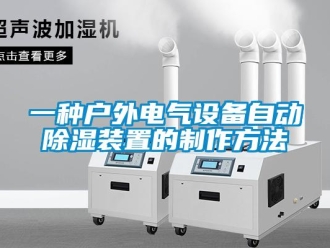 行業(yè)新聞一種戶外電氣設(shè)備自動(dòng)除濕裝置的制作方法