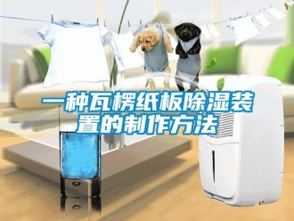 行業(yè)新聞一種瓦楞紙板除濕裝置的制作方法