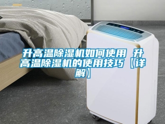 行業(yè)新聞升高溫除濕機(jī)如何使用 升高溫除濕機(jī)的使用技巧【詳解】