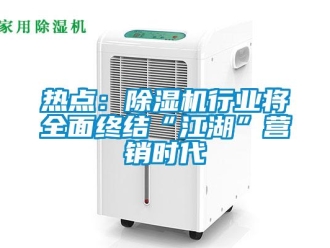 行業(yè)新聞熱點(diǎn)：除濕機(jī)行業(yè)將全面終結(jié)“江湖”營(yíng)銷時(shí)代