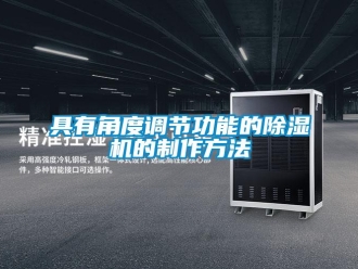 行業(yè)新聞具有角度調(diào)節(jié)功能的除濕機(jī)的制作方法
