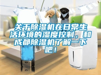 行業(yè)新聞關于除濕機在日常生活環(huán)境的濕度控制，和成都除濕機了解一下吧！