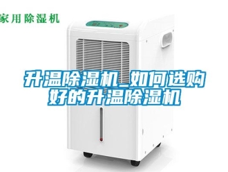 行業(yè)新聞升溫除濕機_如何選購好的升溫除濕機