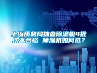 行業(yè)新聞上海質(zhì)監(jiān)局抽查除濕機(jī)4批次不合格 除濕機(jī)如何選？