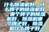什么除濕機(jī)好，什么牌子的除濕機(jī)好，哪個(gè)牌子的除濕機(jī)好，除濕機(jī)哪個(gè)牌子好，除濕機(jī)什么牌子好