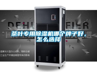 常見(jiàn)問(wèn)題茶葉專用除濕機(jī)哪個(gè)牌子好，怎么選擇