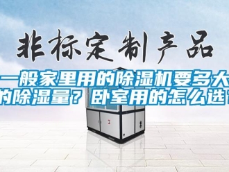 行業(yè)新聞一般家里用的除濕機要多大的除濕量？臥室用的怎么選？