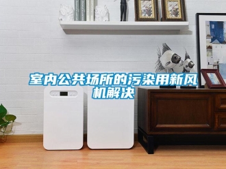 知識百科室內(nèi)公共場所的污染用新風機解決