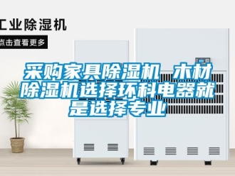 企業(yè)新聞采購家具除濕機 木材除濕機選擇環(huán)科電器就是選擇專業(yè)