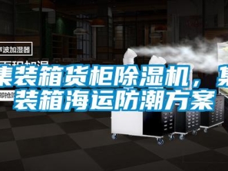 行業(yè)新聞集裝箱貨柜除濕機，集裝箱海運防潮方案