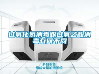 行業(yè)新聞過氧化氫消毒跟過氧乙酸消毒有何不同