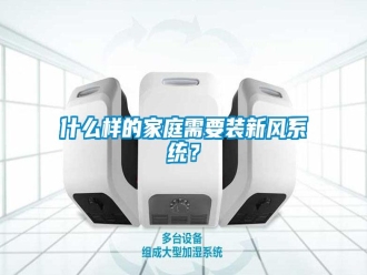 知識百科什么樣的家庭需要裝新風(fēng)系統(tǒng)？