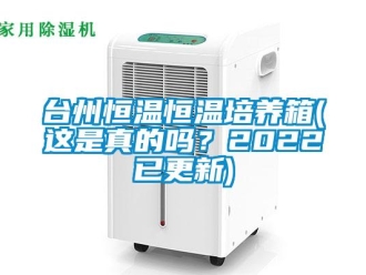 知識百科臺州恒溫恒溫培養(yǎng)箱(這是真的嗎？2022已更新)