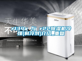 企業(yè)新聞r134a 與 r22除濕機冷媒(制冷劑)介紹_重復(fù)