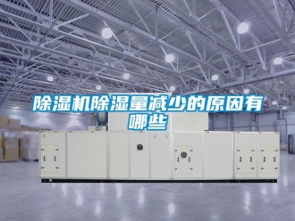企業(yè)新聞除濕機除濕量減少的原因有哪些