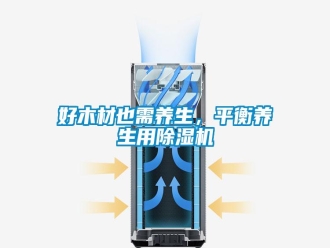 行業(yè)新聞好木材也需養(yǎng)生，平衡養(yǎng)生用除濕機