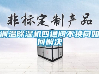 常見問題調(diào)溫除濕機(jī)四通閥不換向如何解決