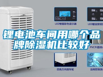 行業(yè)新聞鋰電池車間用哪個(gè)品牌除濕機(jī)比較好