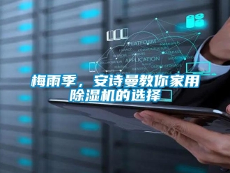 企業(yè)新聞梅雨季，安詩曼教你家用除濕機的選擇