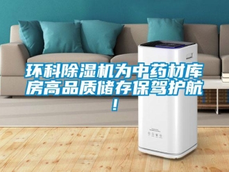 行業(yè)新聞環(huán)科除濕機(jī)為中藥材庫房高品質(zhì)儲(chǔ)存保駕護(hù)航!