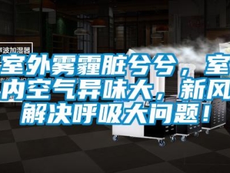 常見問題室外霧霾臟兮兮，室內(nèi)空氣異味大，新風(fēng)解決呼吸大問題！