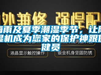 行業(yè)新聞梅雨及夏季潮濕季節(jié)，讓除濕機(jī)成為您家的保護(hù)神跟保健員