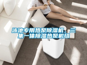 知識百科泳池專用熱泵除濕機(jī)，三集一體除濕熱泵機(jī)組