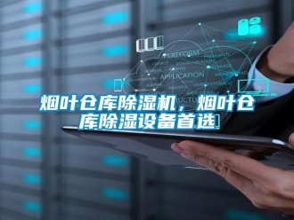 知識百科煙葉倉庫除濕機(jī)，煙葉倉庫除濕設(shè)備首選