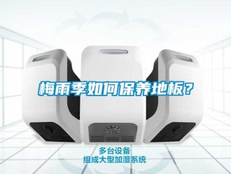 常見問題梅雨季如何保養(yǎng)地板？