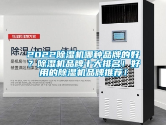 企業(yè)新聞2022除濕機哪種品牌的好？除濕機品牌十大排名！好用的除濕機品牌推薦！