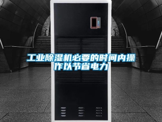 企業(yè)新聞工業(yè)除濕機必要的時間內(nèi)操作以節(jié)省電力