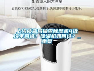 行業(yè)新聞上海質(zhì)監(jiān)局抽查除濕機(jī)4批次不合格！除濕機(jī)如何選？_重復(fù)